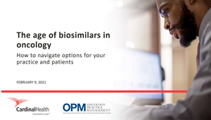 The Age of Biosimilars In Oncology: How to Navigate Options for Your Practice and Patients